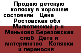 Продаю детскую коляску в хорошем состоянии › Цена ­ 6 000 - Ростовская обл., Милютинский р-н, Маньково-Березовская слоб. Дети и материнство » Коляски и переноски   